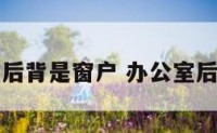 小办公室后背是窗户 办公室后背有窗户
