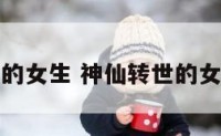 神仙转世的女生 神仙转世的女生好看吗