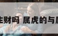 属虎和属羊生财吗 属虎的与属羊的合财吗