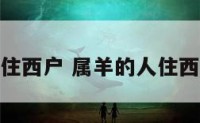 属羊的人住西户 属羊的人住西户好不好