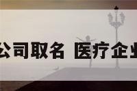 医疗行业公司取名 医疗企业公司起名