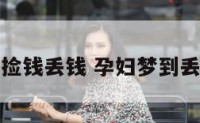 孕妇梦见捡钱丢钱 孕妇梦到丢钱又捡钱