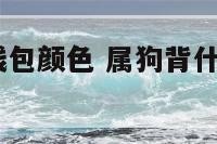 2018属狗钱包颜色 属狗背什么颜色包招财