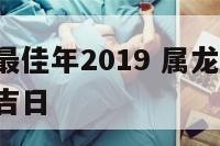 属龙结婚最佳年2019 属龙2021年结婚的黄道吉日