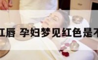 孕妇梦见红唇 孕妇梦见红色是不是生女孩