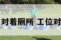 工作位置对着厕所 工位对着卫生间