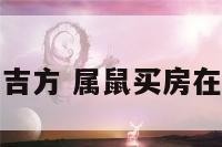 属鼠买房朝向吉方 属鼠买房在哪个方位好呢