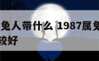 1987属兔人带什么 1987属兔带什么手串比较好