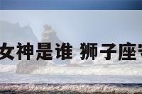 狮子座守护女神是谁 狮子座守护神是谁?