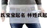 林氏宝宝起名 林姓氏起名