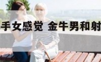 金牛男对射手女感觉 金牛男和射手女会有好结局吗?