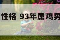 93属鸡男的性格 93年属鸡男性格脾气怎么样
