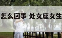 处女座女生怎么回事 处女座女生为什么那么容易生气