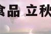 立秋吃什么传统食品 立秋吃什么好?这些食物别错过!