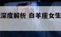 白羊座女生深度解析 白羊座女生真实性格特点