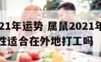 属鼠2021年运势 属鼠2021年运势及运程女性适合在外地打工吗