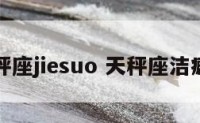 天秤座jiesuo 天秤座洁癖吗