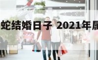 2020属蛇结婚日子 2021年属蛇人结婚吉日