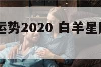 白羊星座运势2020 白羊星座运势2024年