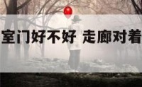 走廊正对卧室门好不好 走廊对着卧室门化解图