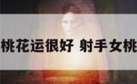 射手座女生桃花运很好 射手女桃花运多不多