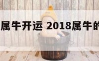 2018年属牛开运 2018属牛的运势和财运