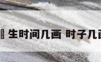 岀生时间几画 时子几画
