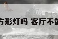 客厅不能放方形灯吗 客厅不能放方形灯吗