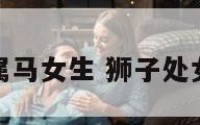 狮子处女座属马女生 狮子处女座女生配对