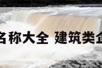 建筑业企业名称大全 建筑类企业名称大全