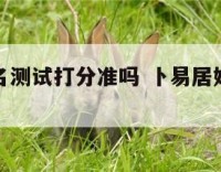 卜易居姓名测试打分准吗 卜易居姓名打分测试免费