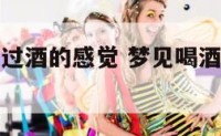 做梦梦到喝过酒的感觉 梦见喝酒有点醉是什么意思
