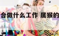 属猴的人适合做什么工作 属猴的人适合什么职业和工作