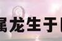 属龙的生于巳时 属龙生于巳时初中末的命运