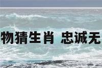 忠诚无比的动物猜生肖 忠诚无二是什么意思