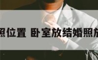 卧室结婚照位置 卧室放结婚照放什么样的