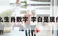 李白属什么生肖数字 李白是属什么的生肖