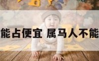 属马的不能占便宜 属马人不能犯的禁忌