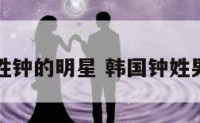 韩国姓钟的明星 韩国钟姓男艺人