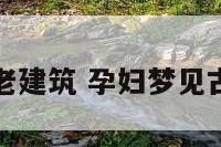 孕妇梦见古老建筑 孕妇梦见古老建筑房子