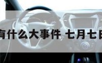 7月7日有什么大事件 七月七日大事件