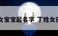 狗年丁姓女宝宝起名字 丁姓女孩牛年取名