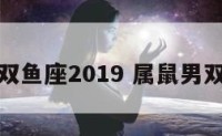 鼠男双鱼座2019 属鼠男双鱼座