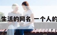 自己一个人生活的网名 一个人的生活的网名