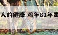 81年出生人的健康 鸡年81年出生今年健康如何