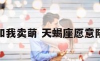 天蝎座和我卖萌 天蝎座愿意陪你聊天