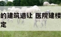 住宅离医院的建筑退让 医院建楼与住宅楼的楼距国家规定
