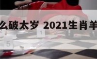 属羊的怎么破太岁 2021生肖羊如何破太岁
