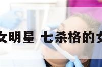 七杀多的女明星 七杀格的女明星多吗