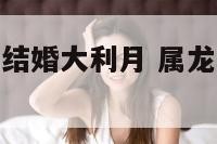 属龙和属猴的结婚大利月 属龙和属猴结婚好吗